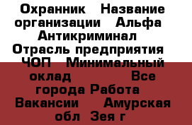 Охранник › Название организации ­ Альфа - Антикриминал › Отрасль предприятия ­ ЧОП › Минимальный оклад ­ 33 000 - Все города Работа » Вакансии   . Амурская обл.,Зея г.